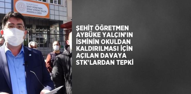 ŞEHİT ÖĞRETMEN AYBÜKE YALÇIN’IN İSMİNİN OKULDAN KALDIRILMASI İÇİN AÇILAN DAVAYA STK’LARDAN TEPKİ