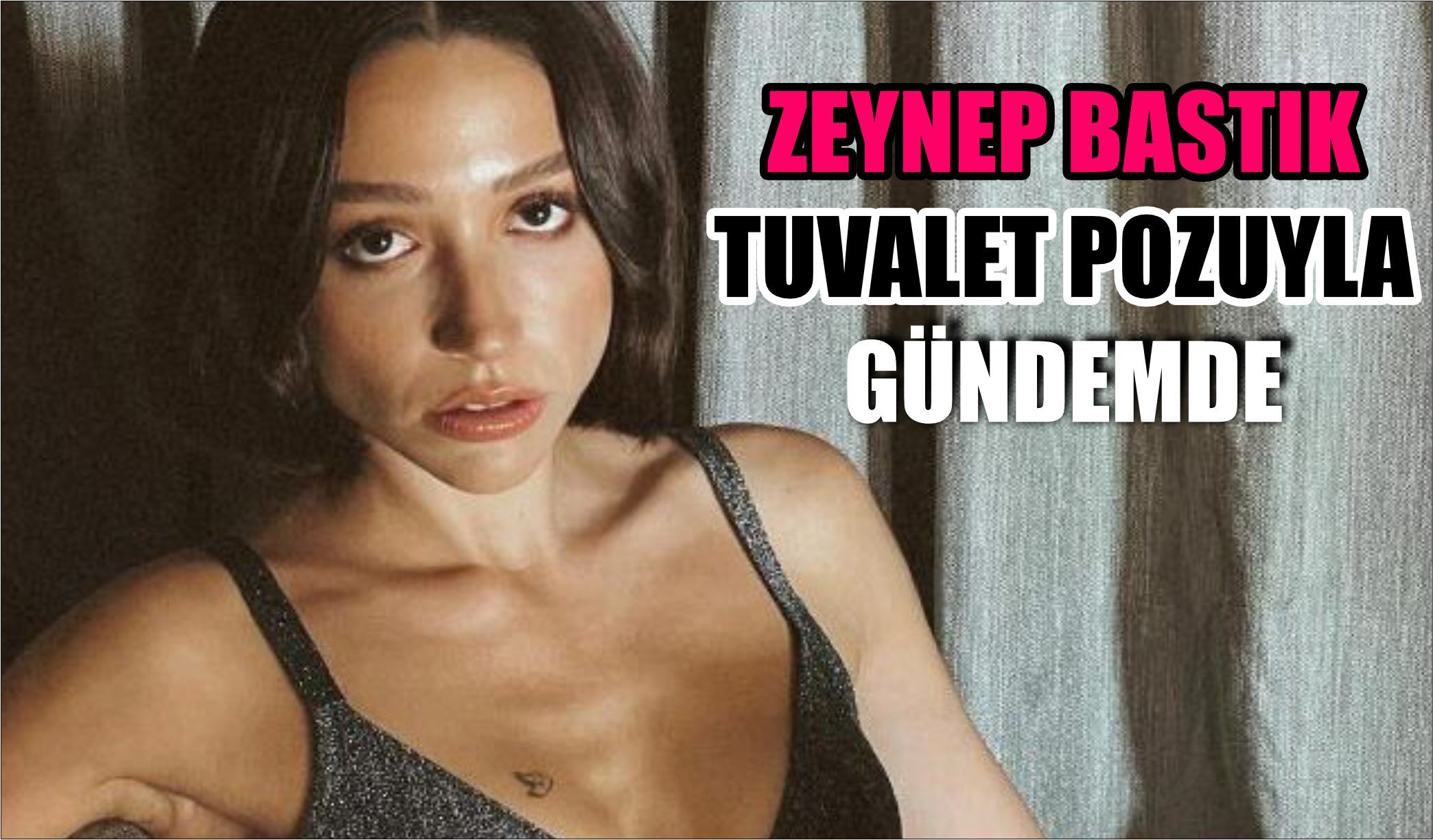 ZEYNEP BASTIK TUVALET POZUYLA GÜNDEMDE