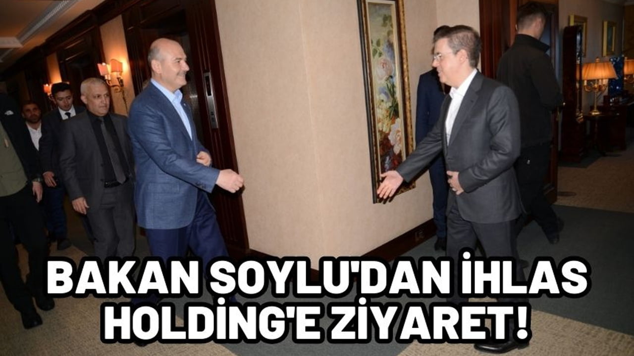 Bakan Soylu’dan İhlas Holding’e ziyaret!