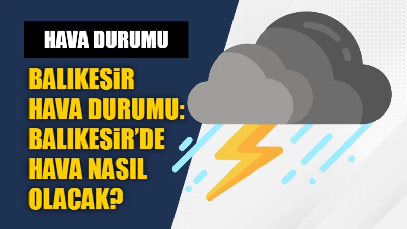 BALIKESİR HAVA DURUMU: BALIKESİR’DE HAVA NASIL OLACAK? 