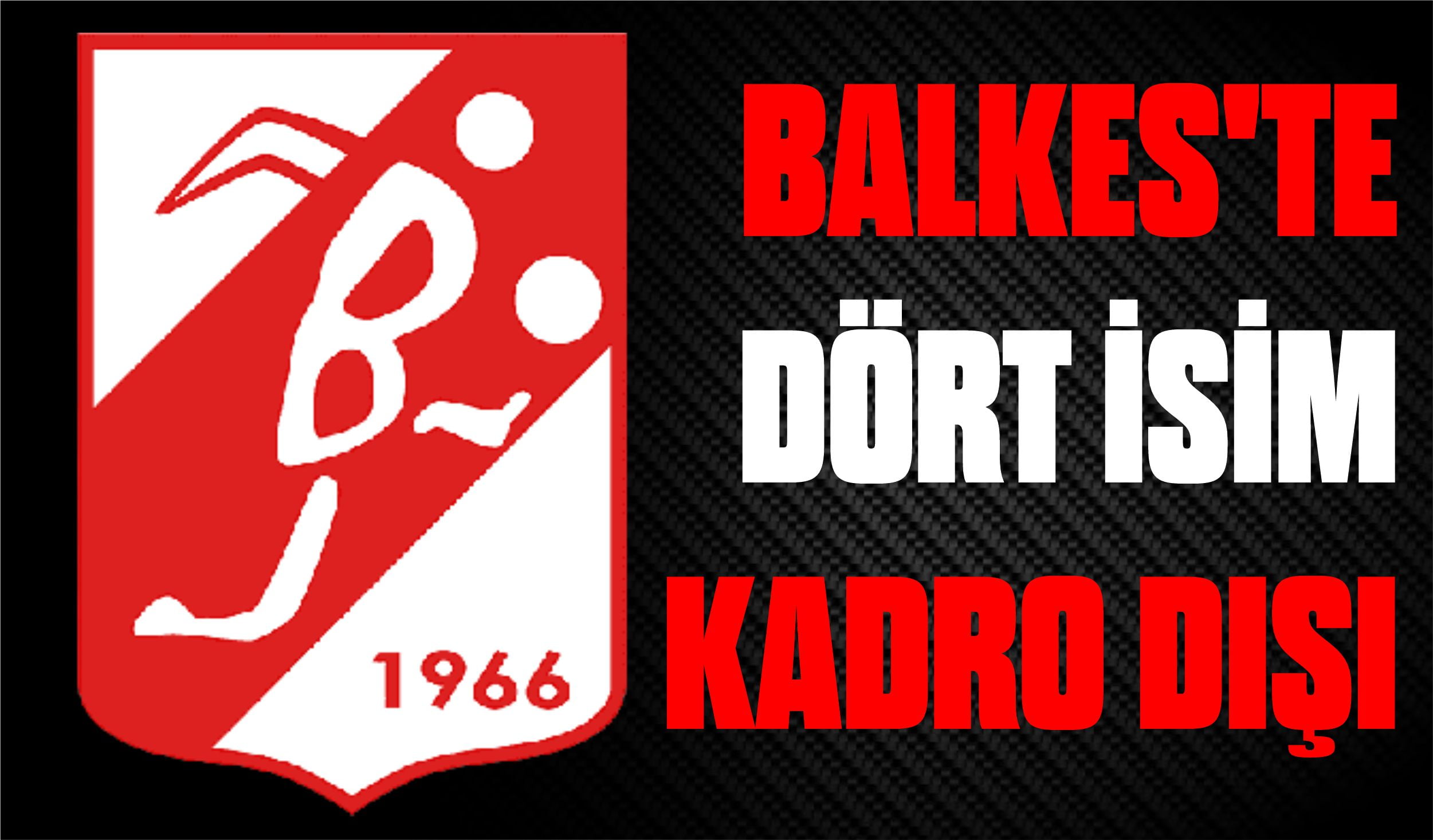 BALKES’TE DÖRT İSİM KADRO DIŞI