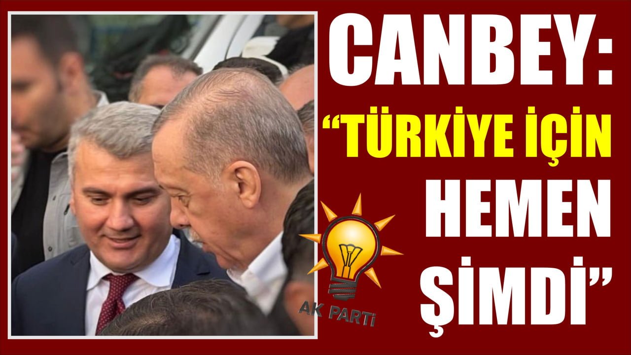 CANBEY: “TÜRKİYE İÇİN HEMEN ŞİMDİ”