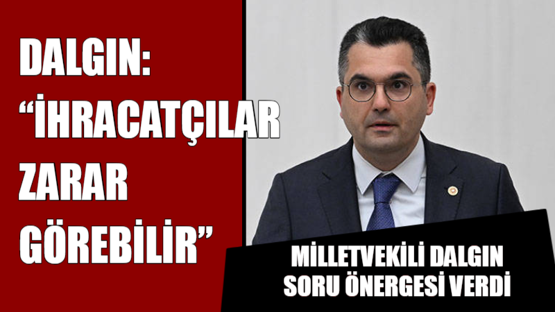 DALGIN: “İHRACATÇILAR ZARAR GÖREBİLİR”