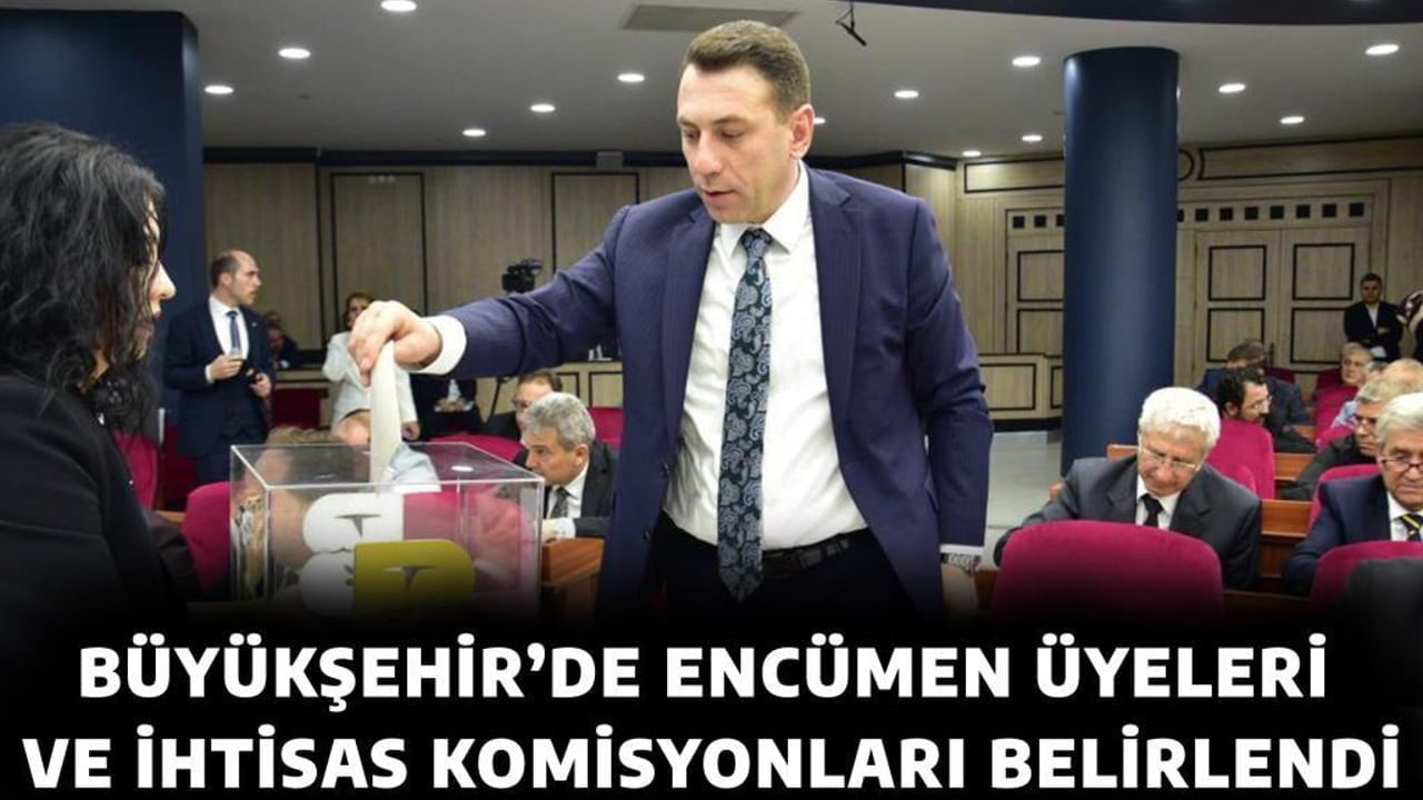 BÜYÜKŞEHİR’DE ENCÜMEN ÜYELERİ VE İHTİSAS KOMİSYONLARI BELİRLENDİ