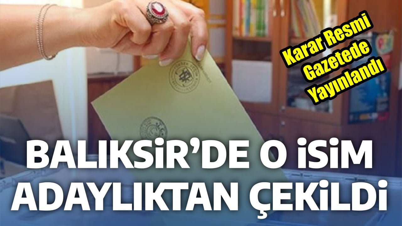 BALIKESİR’DE O İSİM ADAYLIKTAN ÇEKİLDİ