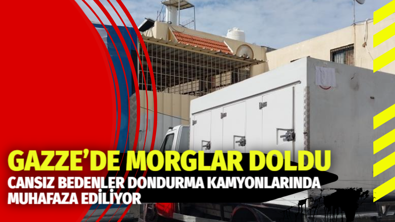 GAZZE’DE MORGLAR DOLDU, CANSIZ BEDENLER DONDURMA KAMYONLARINDA MUHAFAZA EDİLİYOR  