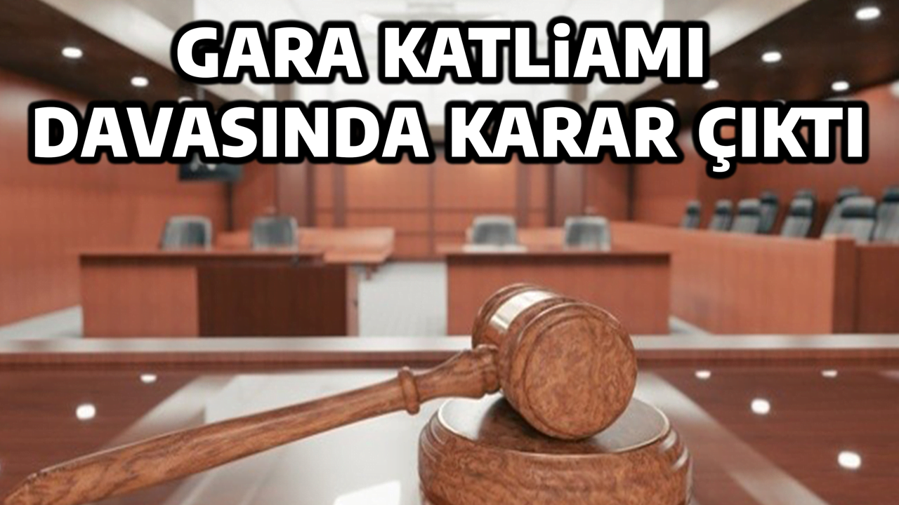 GARA KATLİAMI DAVASINDA KARAR ÇIKTI