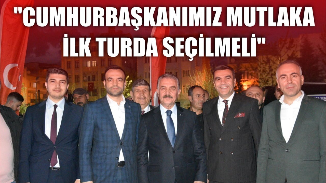 "CUMHURBAŞKANIMIZ MUTLAKA İLK TURDA SEÇİLMELİ"