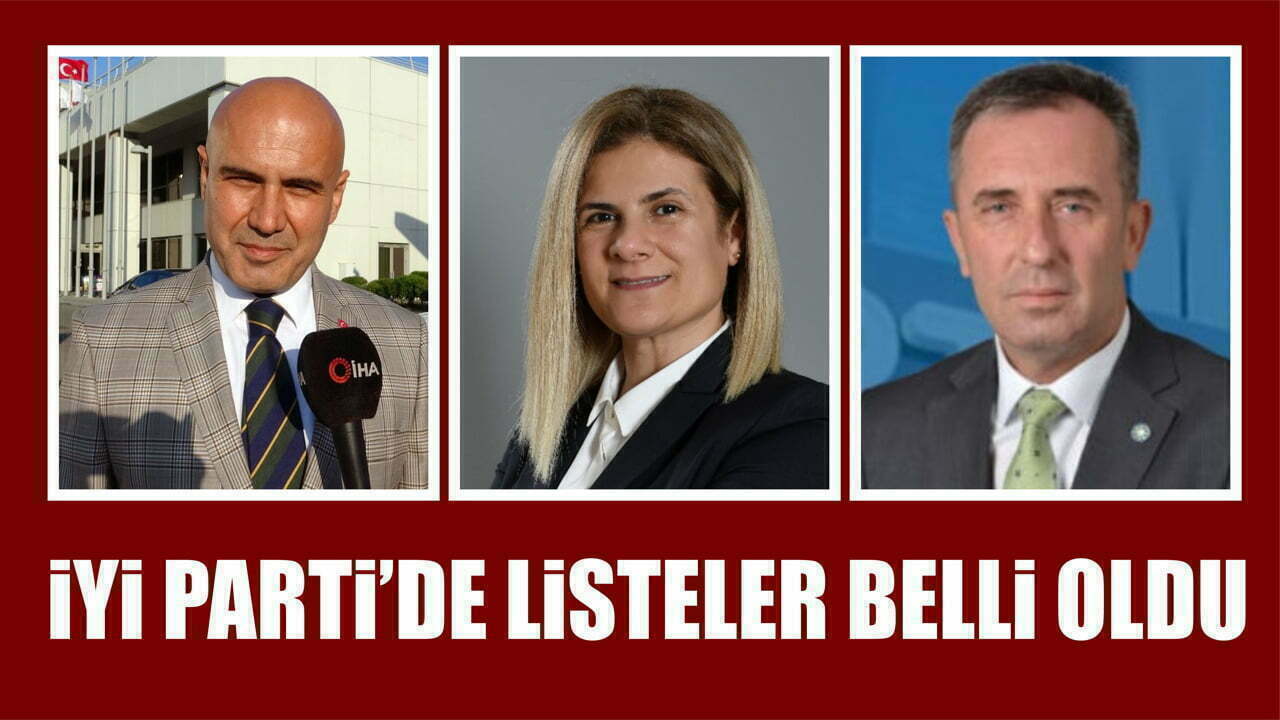 İYİ PARTİ’DE LİSTELER BELLİ OLDU