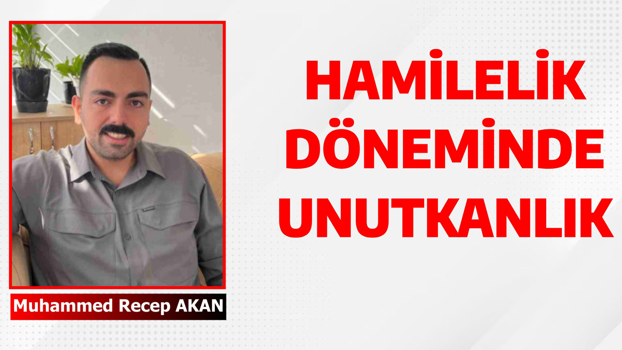 HAMİLELİK DÖNEMİNDE UNUTKANLIK