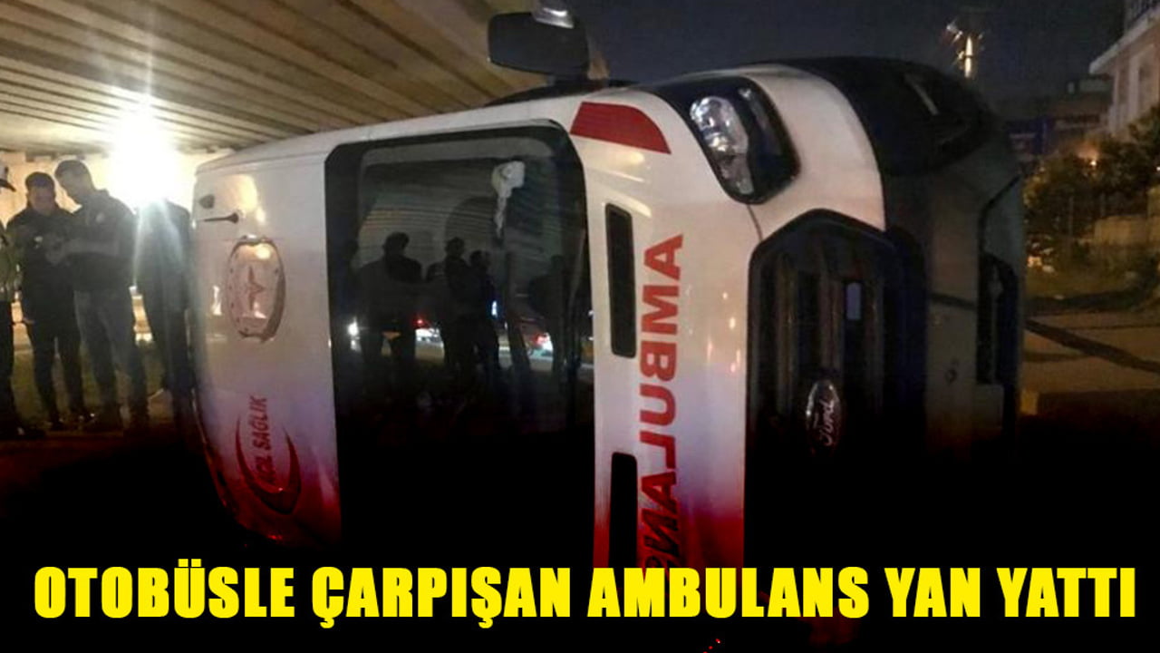 OTOBÜSLE ÇARPIŞAN AMBULANS YAN YATTI