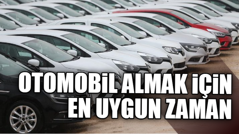 OTOMOBİL ALMAK İÇİN EN UYGUN ZAMAN  