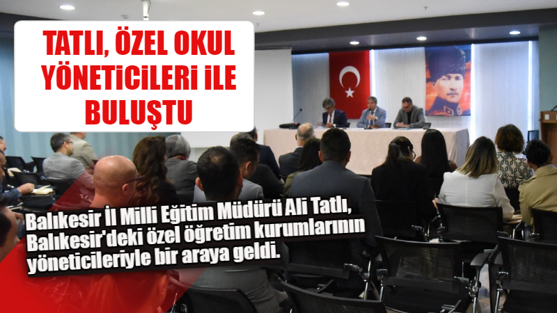 TATLI, ÖZEL OKUL YÖNETİCİLERİ İLE BULUŞTU