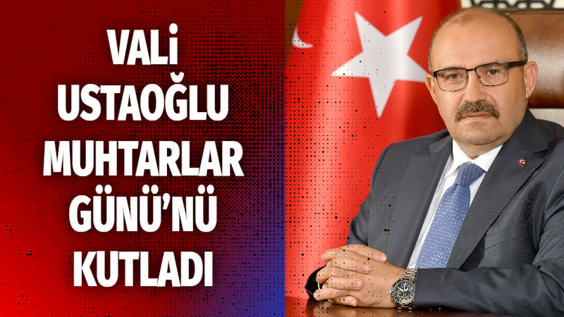 VALİ USTAOĞLU MUHTARLAR GÜNÜ’NÜ KUTLADI