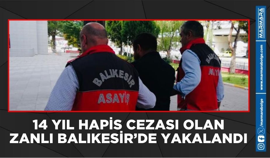 14 YIL HAPİS CEZASI OLAN ZANLI BALIKESİR’DE YAKALANDI