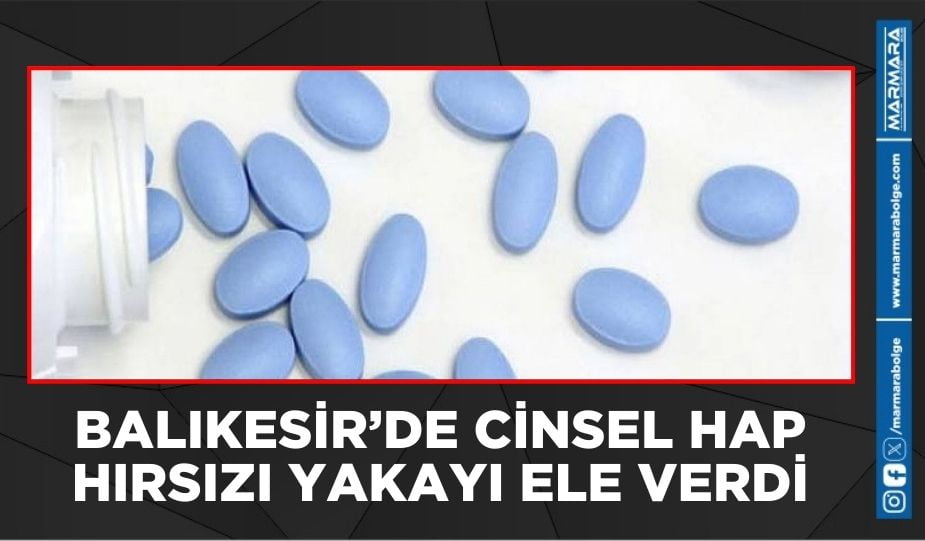 BALIKESİR’DE CİNSEL HAP HIRSIZI YAKAYI ELE VERDİ