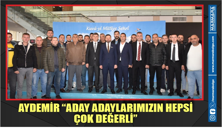 AYDEMİR “ADAY ADAYLARIMIZIN HEPSİ ÇOK DEĞERLİ”