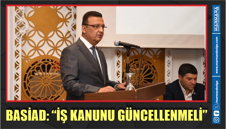 BASİAD: “İŞ KANUNU GÜNCELLENMELİ”