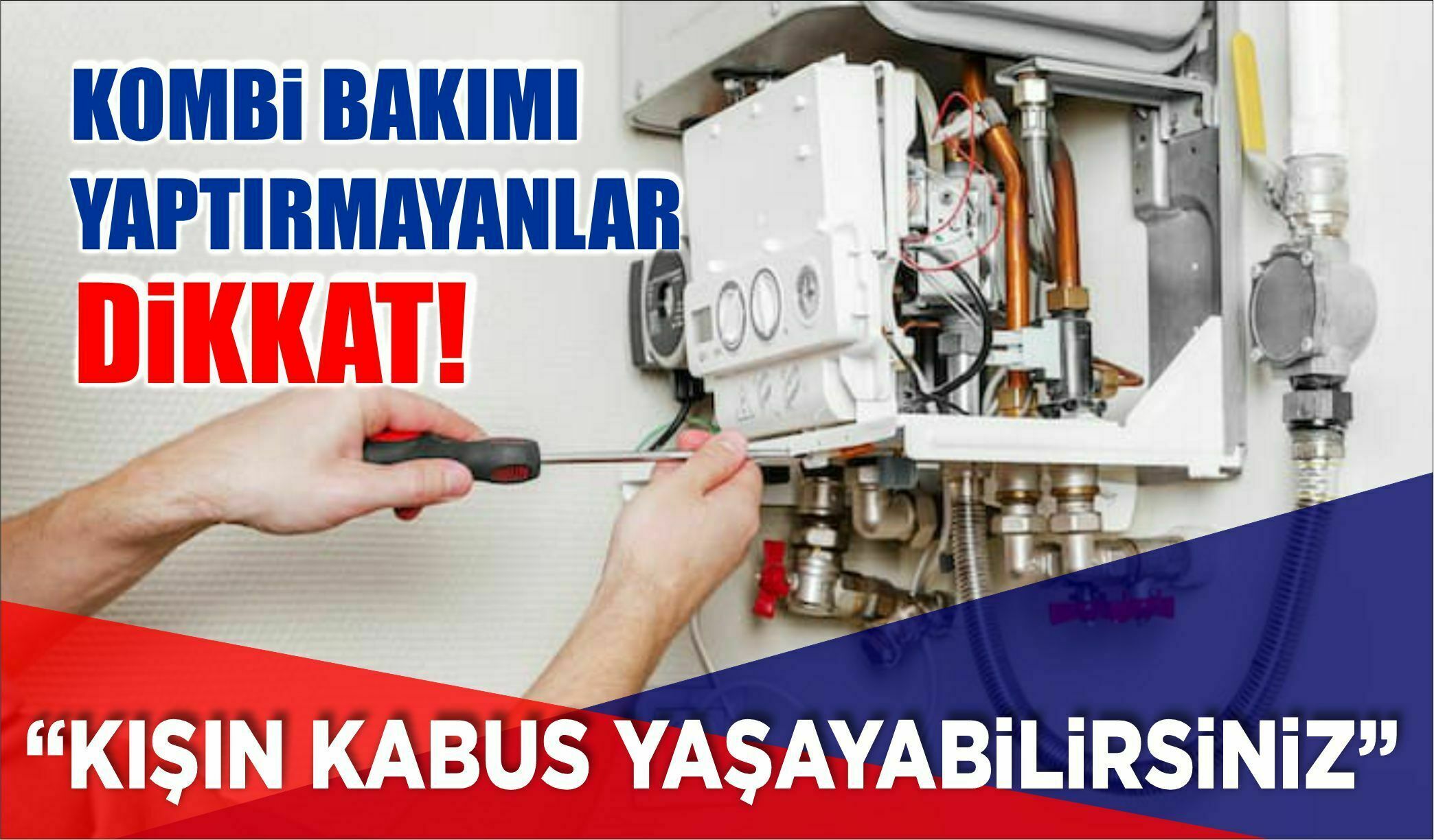 KOMBİ BAKIMI YAPTIRMAYANLAR DİKKAT: KIŞIN KABUS YAŞAYABİLİRSİNİZ