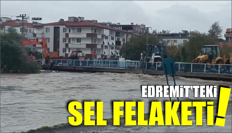 EDREMİT’TEKİ SEL FELAKETİ