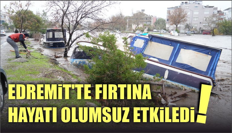 EDREMİT’TE FIRTINA HAYATI OLUMSUZ ETKİLEDİ