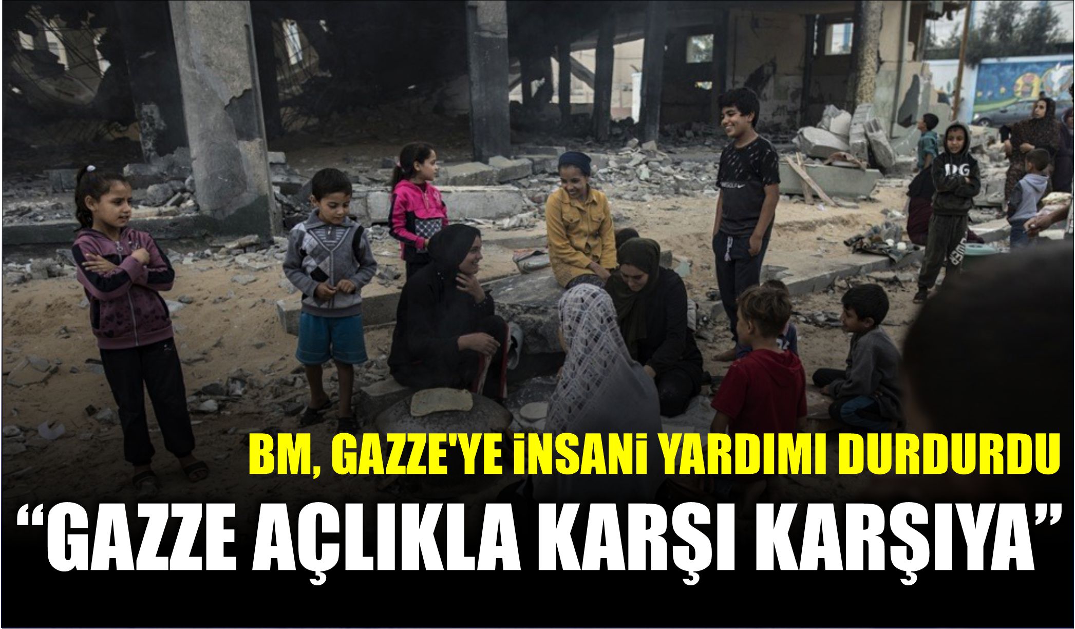 BM, GAZZE’YE İNSANİ YARDIMI DURDURDU: “GAZZE AÇLIKLA KARŞI KARŞIYA”  