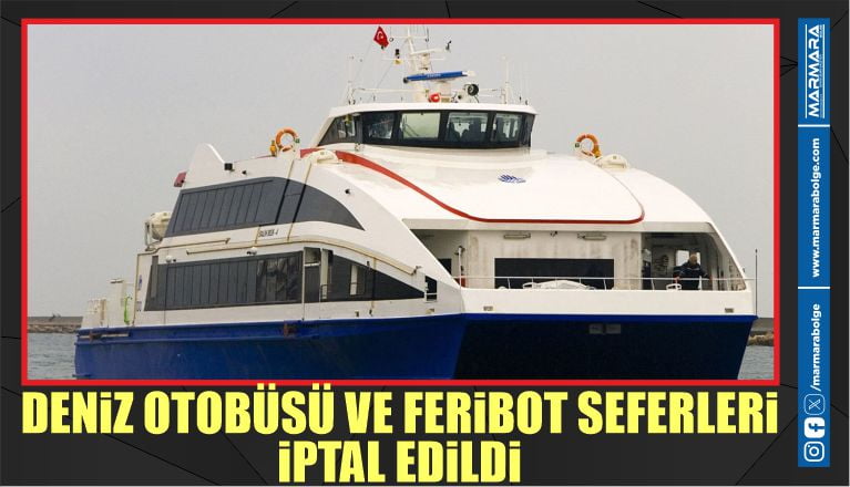 DENİZ OTOBÜSÜ VE FERİBOT SEFERLERİ İPTAL EDİLDİ