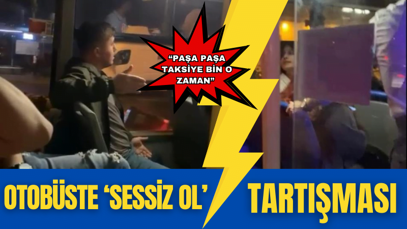 OTOBÜSTE ‘SESSİZ OL’ TARTIŞMASI