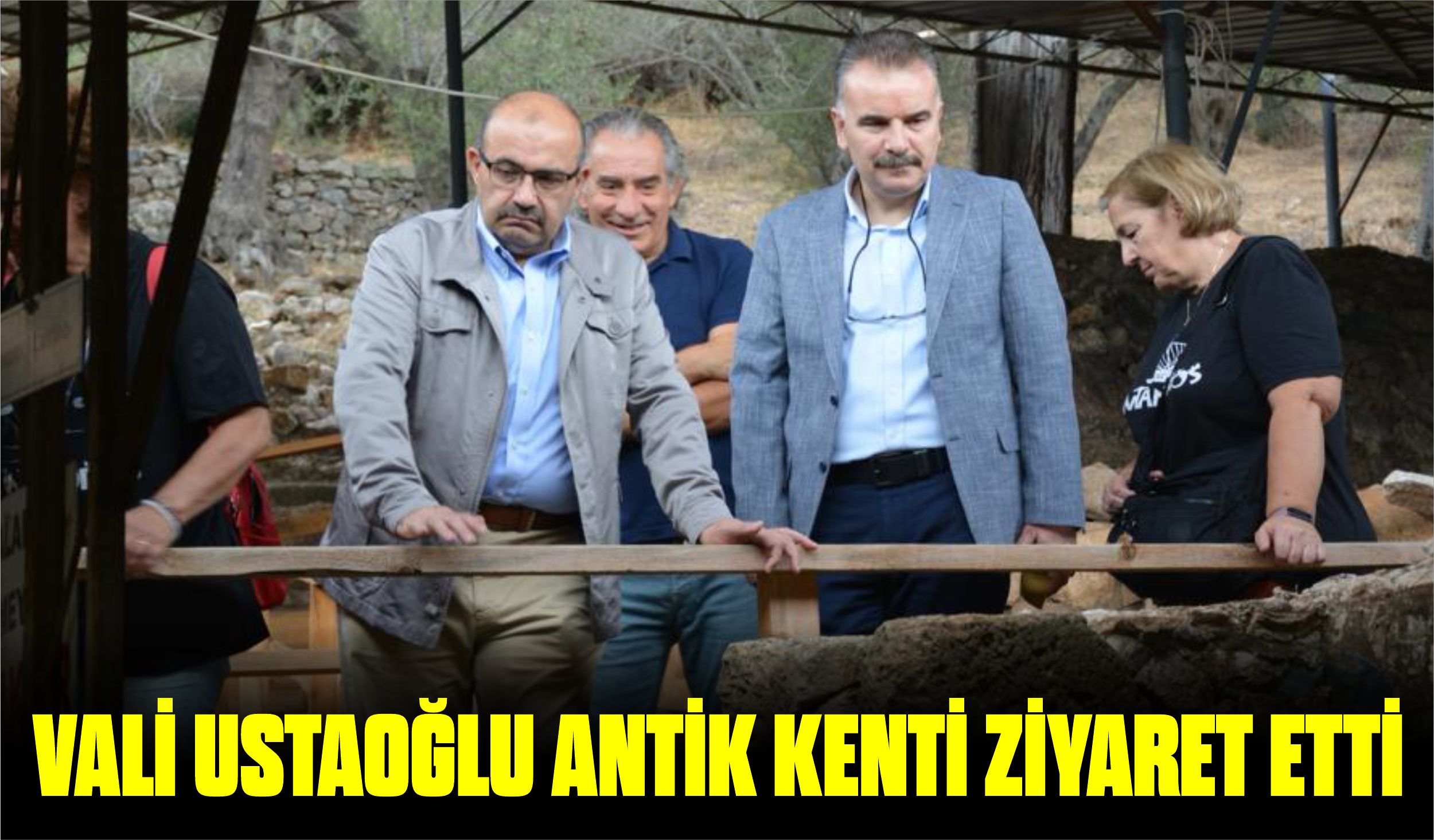 VALİ USTAOĞLU ANTİK KENTİ ZİYARET ETTİ