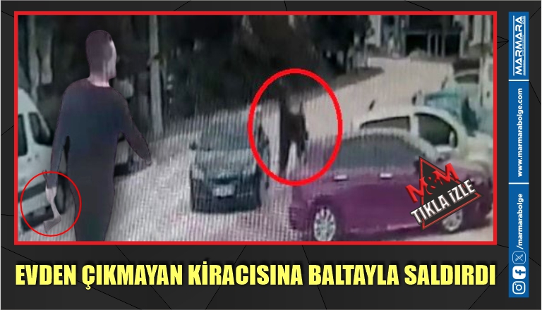 EVDEN ÇIKMAYAN KİRACISINA BALTAYLA SALDIRDI