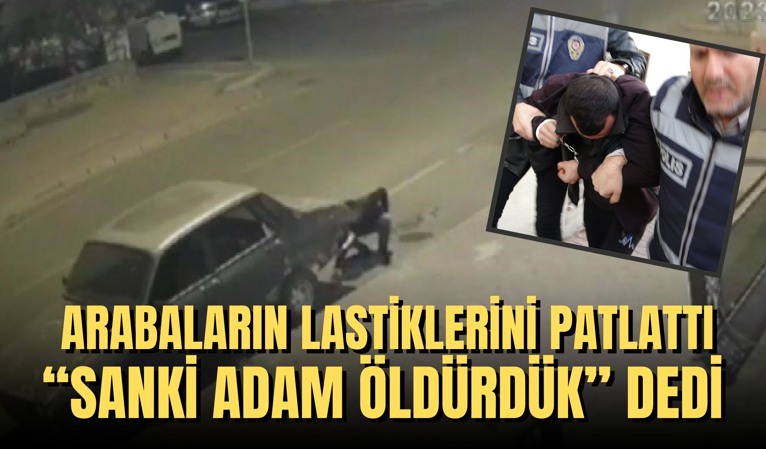 ARABALARIN LASTİKLERİNİ PATLATTI “SANKİ ADAM ÖLDÜRDÜK” DEDİ