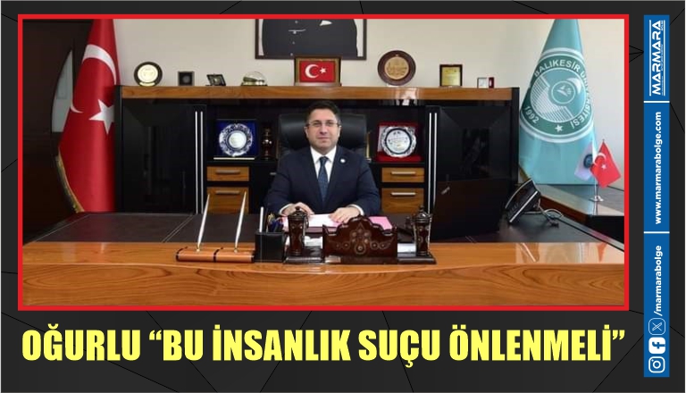 OĞURLU “BU İNSANLIK SUÇU ÖNLENMELİ”