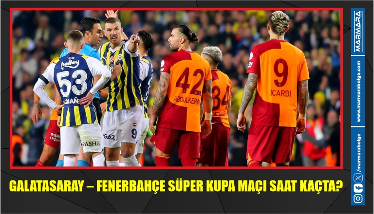 GALATASARAY – FENERBAHÇE SÜPER KUPA MAÇI SAAT KAÇTA?