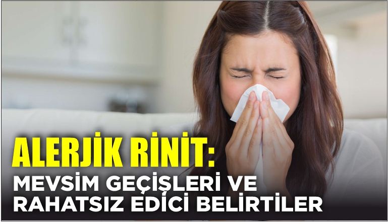 ALERJİK RİNİT: MEVSİM GEÇİŞLERİ VE RAHATSIZ EDİCİ BELİRTİLER