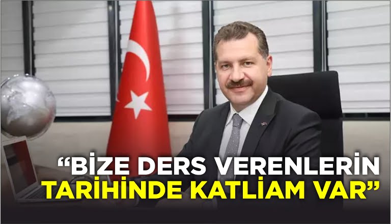 “BİZE DERS VERENLERİN TARİHİNDE KATLİAM VAR”