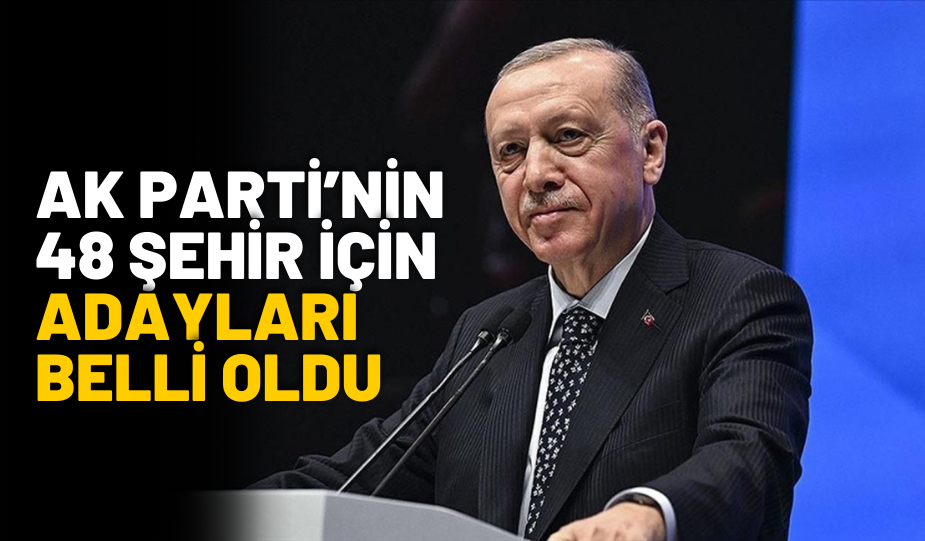 AK PARTİ’DE 17’Sİ BÜYÜKŞEHİR 48 İLDE BELEDİYE BAŞKAN ADAYLARI AÇIKLANDI