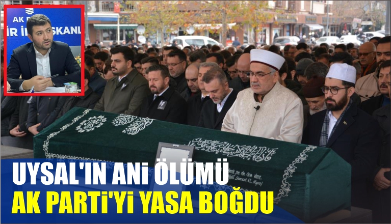 UYSAL’IN ANİ ÖLÜMÜ AK PARTİ’Yİ YASA BOĞDU