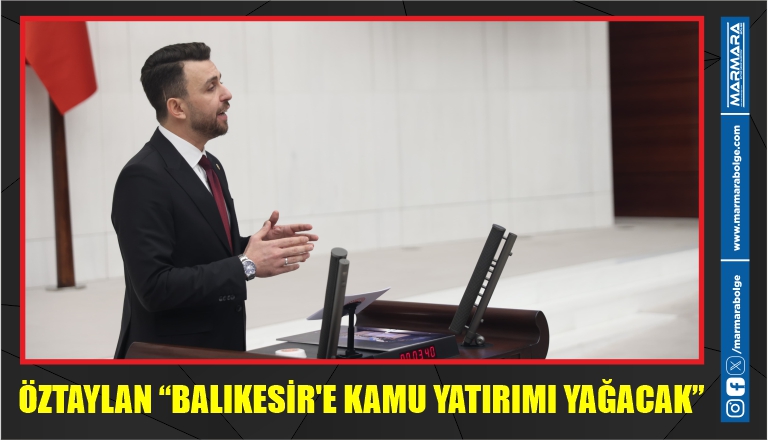 ÖZTAYLAN “BALIKESİR’E KAMU YATIRIMI YAĞACAK”