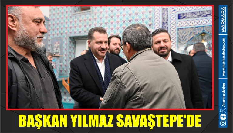 BAŞKAN YILMAZ SAVAŞTEPE’DE