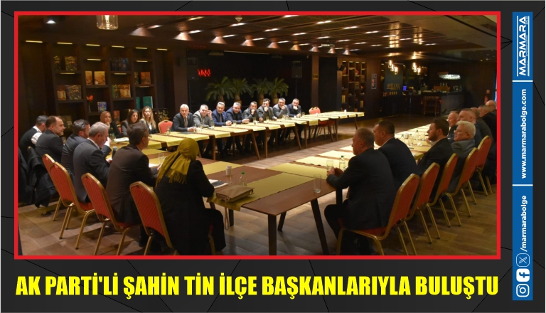 AK PARTİ’Lİ ŞAHİN TİN İLÇE BAŞKANLARIYLA BULUŞTU