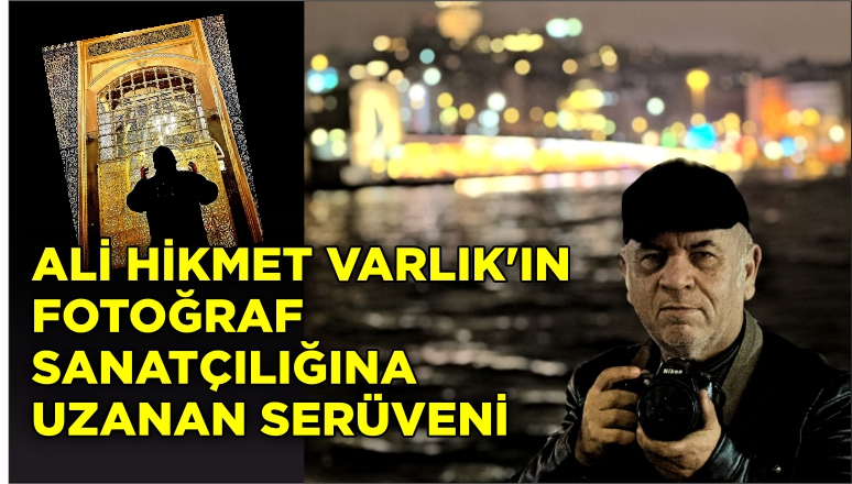 ALİ HİKMET VARLIK’IN FOTOĞRAF SANATÇILIĞINA UZANAN SERÜVENİ