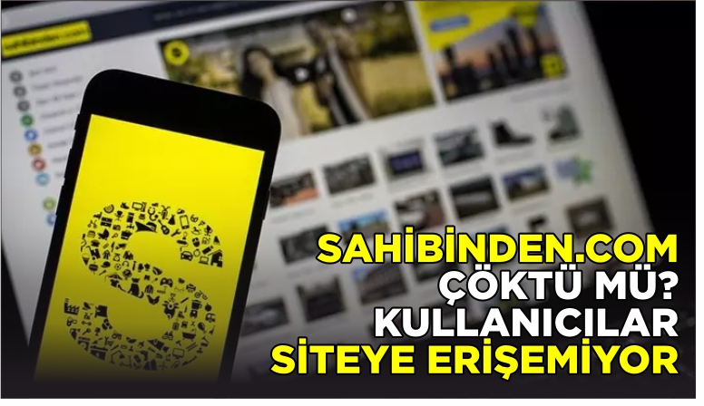 SAHİBİNDEN.COM ÇÖKTÜ MÜ? KULLANICILAR SİTEYE ERİŞEMİYOR