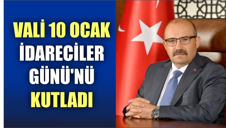 VALİ 10 OCAK İDARECİLER GÜNÜ’NÜ KUTLADI