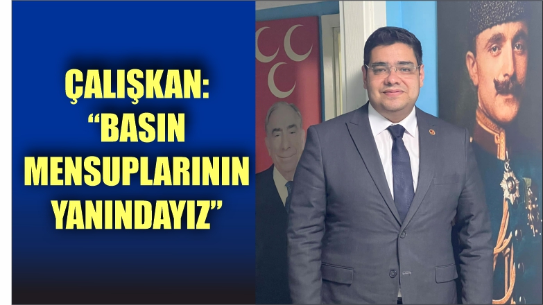 ÇALIŞKAN “BASIN MENSUPLARININ YANINDAYIZ”