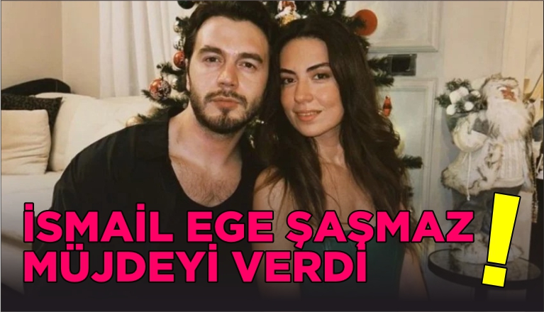 İSMAİL EGE ŞAŞMAZ MÜJDEYİ VERDİ