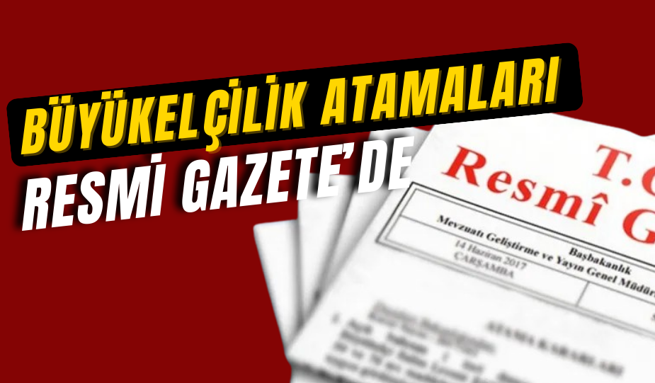 BÜYÜKELÇİ ATAMALARI RESMİ GAZETE’DE YAYIMLANDI