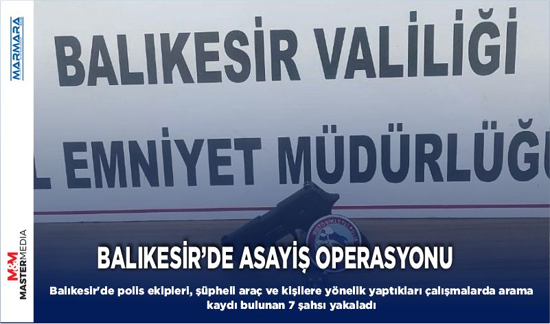 BALIKESİR’DE ASAYİŞ OPERASYONU: 7 KİŞİ YAKALANDI