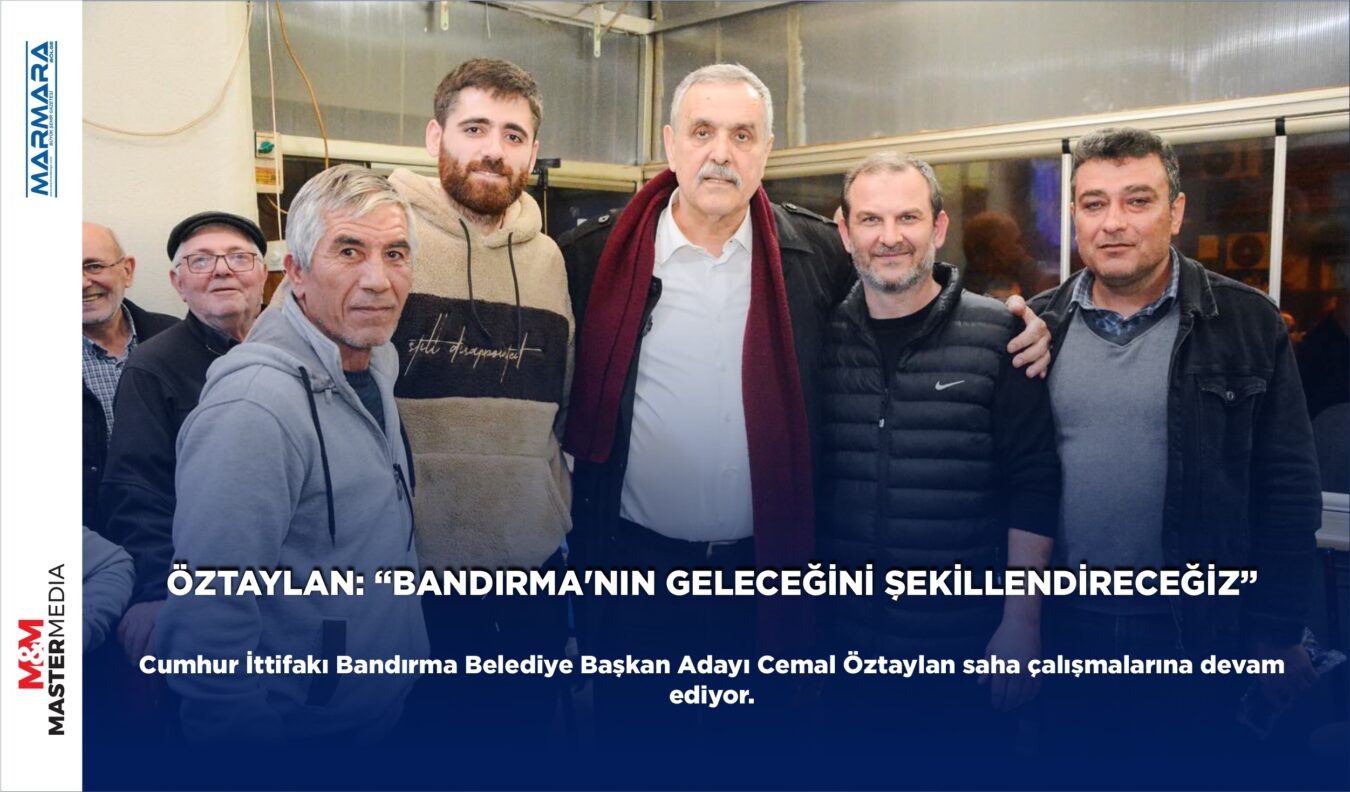 ÖZTAYLAN: “BANDIRMA’NIN GELECEĞİNİ ŞEKİLLENDİRECEĞİZ”