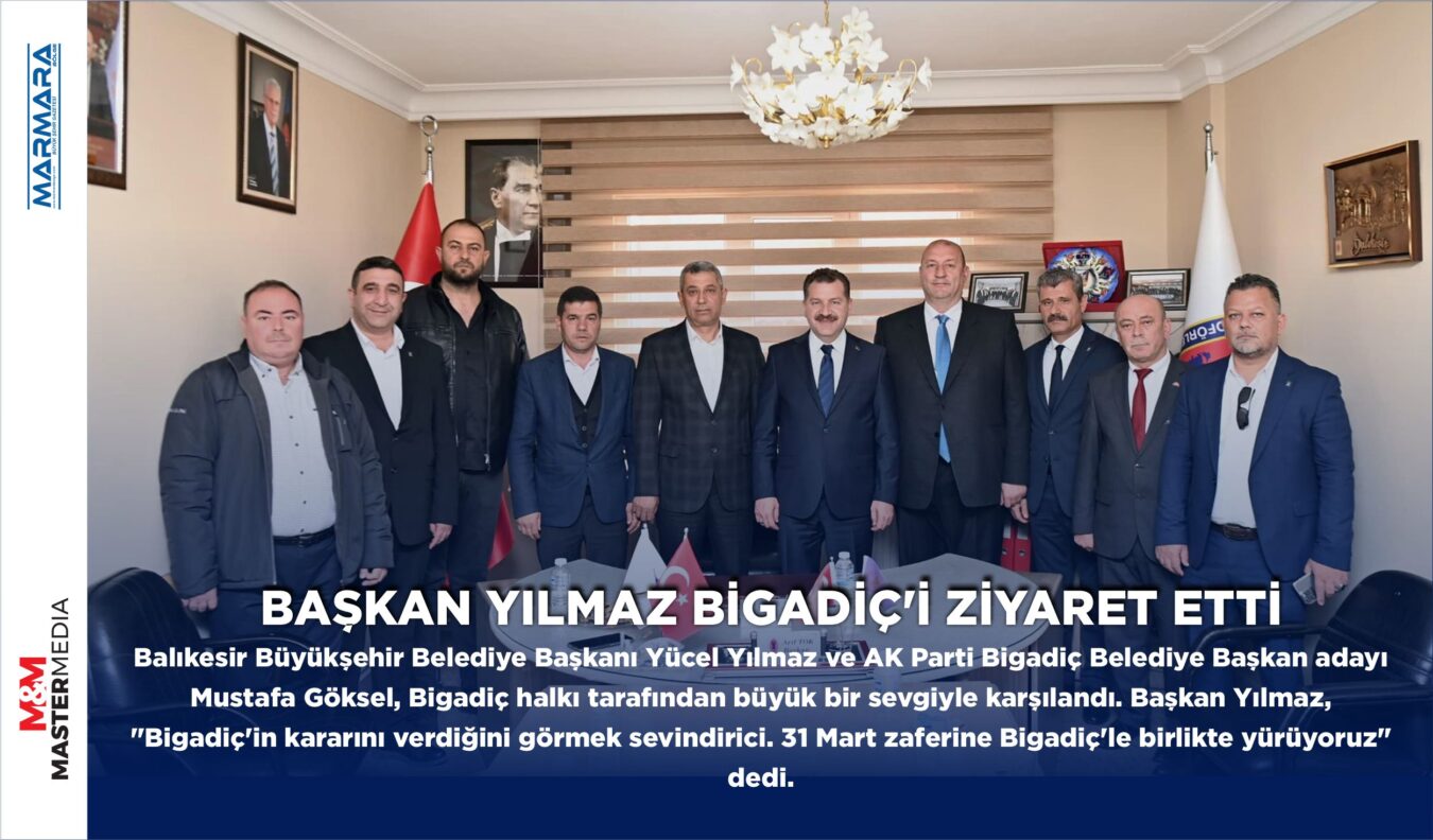 BAŞKAN YILMAZ BİGADİÇ’İ ZİYARET ETTİ