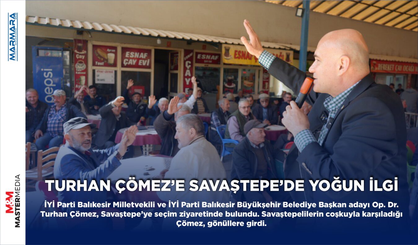 TURHAN ÇÖMEZ’E SAVAŞTEPE’DE YOĞUN İLGİ